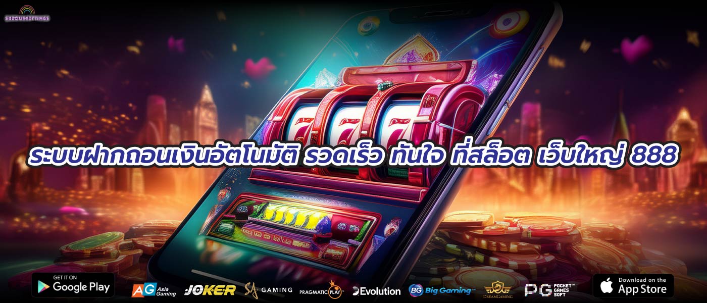 ระบบฝากถอนเงินอัตโนมัติ รวดเร็ว ทันใจ ที่สล็อต เว็บใหญ่ 888